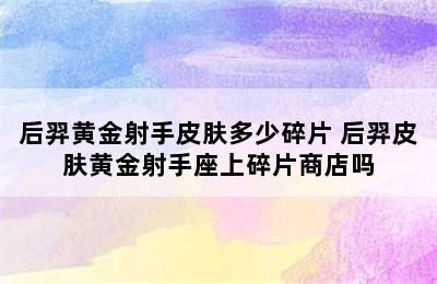 后羿黄金射手皮肤多少碎片 后羿皮肤黄金射手座上碎片商店吗